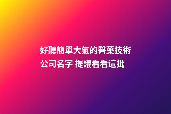 好聽簡單大氣的醫藥技術公司名字 提議看看這批-第1張-公司起名-玄機派